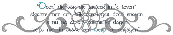 Deez' dienaar die weleer in 't leven slechts met een blik een leger deed sneven / is nu na al z'n roemrijke dagen zelfs niet in staat een wesp te verjagen.