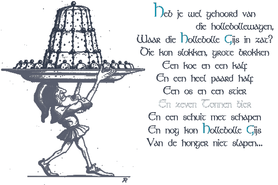 Heb je wel gehoord van die hollebollewagen, / Waar die Hollebolle Gijs in zat? / Die kon slokken, grote brokken / Een koe en een kalf / En een heel paard half / Een os en een stier / En zeven Tonnen bier / En een schuit met schapen / En nog kon Hollebolle Bijs / Van de honger niet slapen...